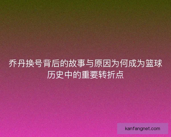 乔丹换号背后的故事与原因为何成为篮球历史中的重要转折点