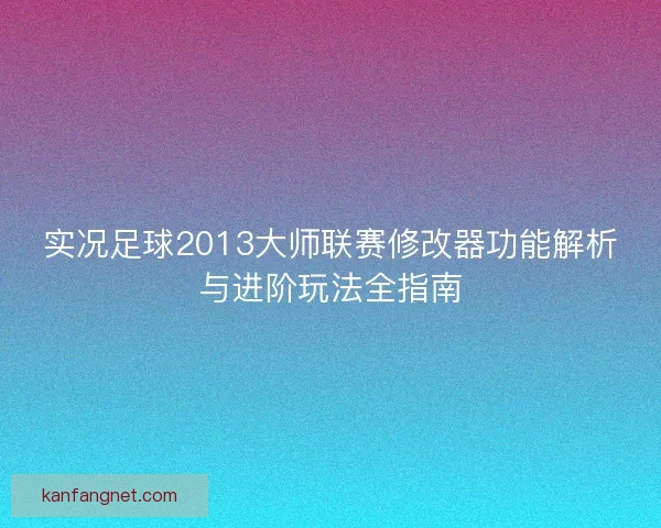 实况足球2013大师联赛修改器功能解析与进阶玩法全指南