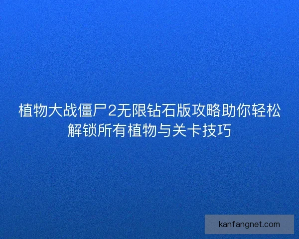 植物大战僵尸2无限钻石版攻略助你轻松解锁所有植物与关卡技巧