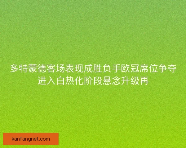 多特蒙德客场表现成胜负手欧冠席位争夺进入白热化阶段悬念升级再 多特蒙德客场表现成胜负手欧冠席位争夺进入白热化阶段悬念升级再