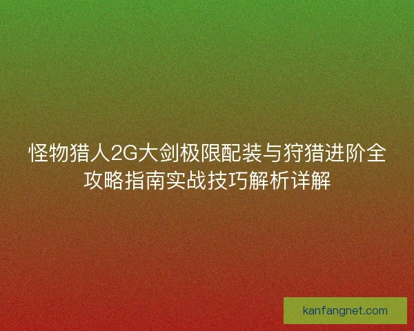 怪物猎人2G大剑极限配装与狩猎进阶全攻略指南实战技巧解析详解 怪物猎人2G大剑极限配装与狩猎进阶全攻略指南实战技巧解析详解