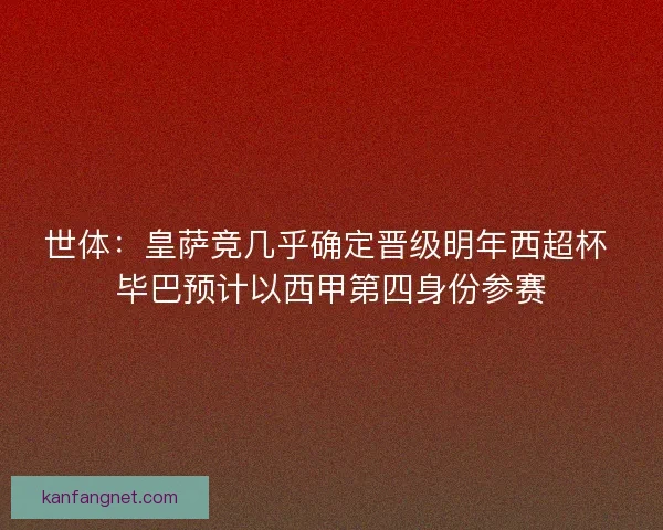 世体：皇萨竞几乎确定晋级明年西超杯 毕巴预计以西甲第四身份参赛