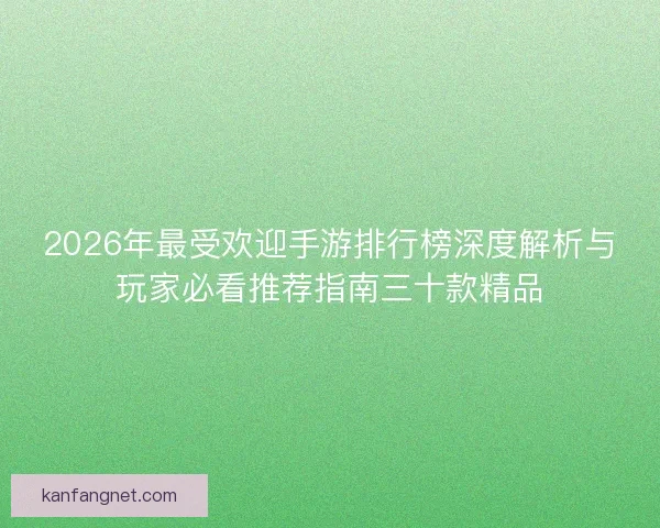 2026年最受欢迎手游排行榜深度解析与玩家必看推荐指南三十款精品